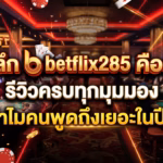 เจาะลึก betflix285 คืออะไร? รีวิวครบทุกมุมมอง ทำไมคนพูดถึงเยอะในปีนี้